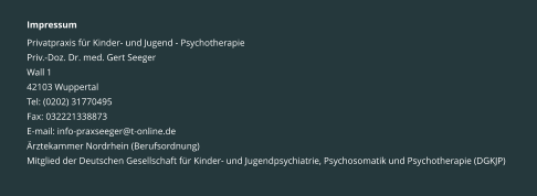 Impressum Privatpraxis für Kinder- und Jugend - Psychotherapie Priv.-Doz. Dr. med. Gert Seeger Wall 1 42103 Wuppertal Tel: (0202) 31770495 Fax: 032221338873 E-mail: info-praxseeger@t-online.de Ärztekammer Nordrhein (Berufsordnung) Mitglied der Deutschen Gesellschaft für Kinder- und Jugendpsychiatrie, Psychosomatik und Psychotherapie (DGKJP)