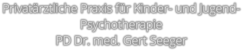 Privatärztliche Praxis für Kinder- und Jugend- Psychotherapie PD Dr. med. Gert Seeger