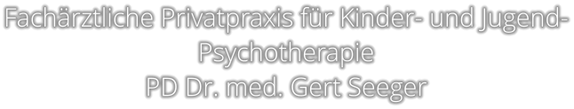 Fachärztliche Privatpraxis für Kinder- und Jugend- Psychotherapie  PD Dr. med. Gert Seeger