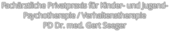 Fachärztliche Privatpraxis für Kinder- und Jugend- Psychotherapie / Verhaltenstherapie  PD Dr. med. Gert Seeger