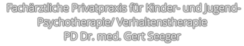 Fachärztliche Privatpraxis für Kinder- und Jugend- Psychotherapie/ Verhaltenstherapie PD Dr. med. Gert Seeger